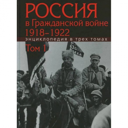 Гражданская война в России (1918-1920), книга Россия в Гражданской войне 1918-1922: Энциклопедия в 3 томах. Том 1 купить по низкой цене
