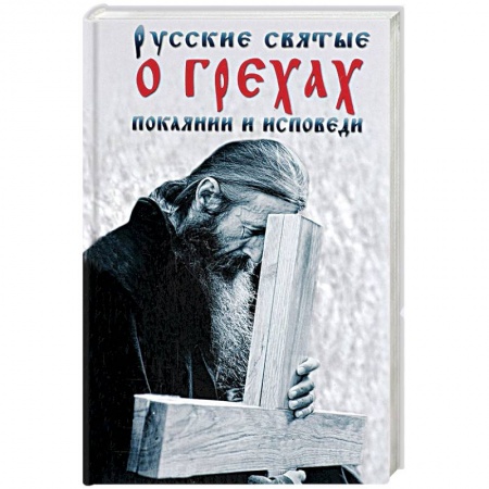 Книги, книга Русские святые о грехах, покаянии и исповеди. О спасении души и перенесении всякой скорби, гнева и нужды купить по низкой цене
