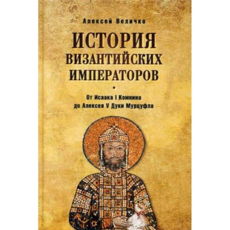 Древний Рим, книга История Византийских императоров. От Исаака I Комнини до Алексея V Дуки Мурцуфла купить по низкой цене