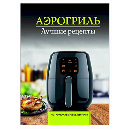 Аэрогриль, книга Аэрогриль. Лучшие рецепты купить по низкой цене