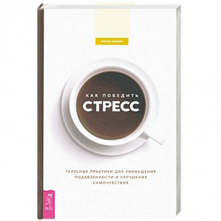 Психология личности, книга Как победить стресс. Телесные практики для уменьшения подавленности и улучшения самочувствия купить по низкой цене