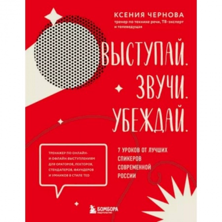 Риторика. Ораторское искусство, книга Выступай. Звучи. Убеждай. 7 уроков от лучших спикеров современной России купить по низкой цене