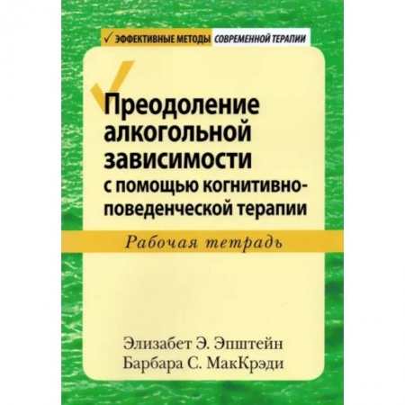 Общая психология, книга Преодоление алкогольной зависимости с помощью когнитивно-поведенческой терапии. Рабочая тетрадь купить по низкой цене