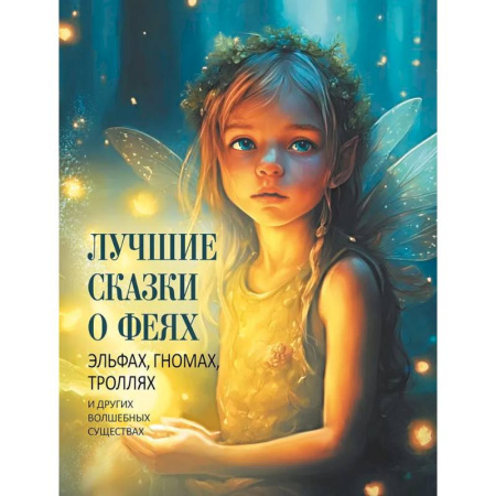 Сказки зарубежных писателей, книга Лучшие сказки о феях, эльфах, гномах, троллях и других волшебных существах купить по низкой цене