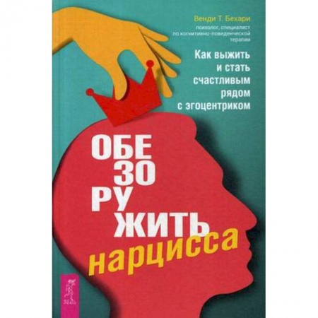 Практическая психология, книга Обезоружить нарцисса. Как выжить и стать счастливым рядом с эгоцентриком купить по низкой цене