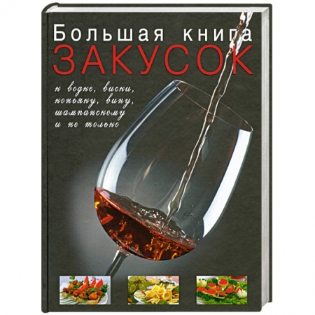 Книги, книга Большая книга закусок к водке, виски, коньяку, вину, шампанскому и не только купить по низкой цене