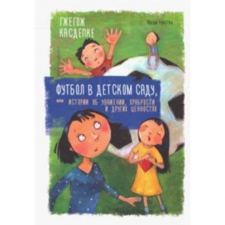 Повести и рассказы о детях, книга Футбол в детском саду, или Истории об уважении, храбрости и других ценностях купить по низкой цене