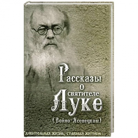 Христианство, книга Рассказы о святителе Луке (Войно-Ясенецком). Удивительная жизнь, ставшая житием. Житийное повествование для семейного чтения купить по низкой цене