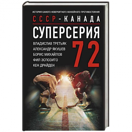 Мемуары, биографии спортсменов, книга Суперсерия 72. СССР-Канада: история самого невероятного хоккейного противостояния купить по низкой цене