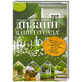 Современный ландшафтный дизайн вашего сада. Краткая энциклопедия садового дизайна