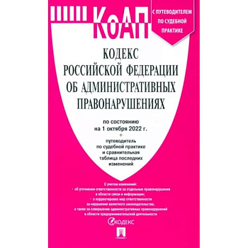 Кодекс РФ об административных правонарушениях по состоянию на 01.10.2022 с таблицей изменений Кодекс РФ об административных правонарушениях по состоянию на 01.10.2022 с таблицей изменений