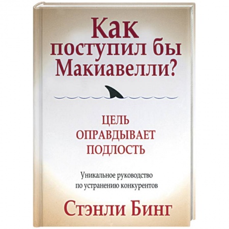История бизнеса. Мемуары и биографии бизнесменов, книга Как поступил бы Макиавелли? Цель оправдывает подлость купить по низкой цене