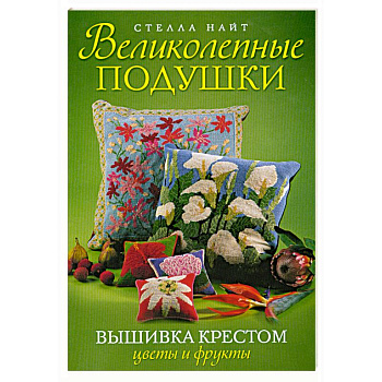 Великолепные подушки. Вышивка крестом: Цветы и фрукты