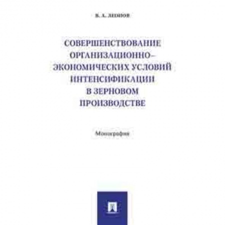 Экономика. Управление. Бизнес, книга Совершенствование организационно-экономических условий интенсификации в зерновом производстве. Монография купить по низкой цене