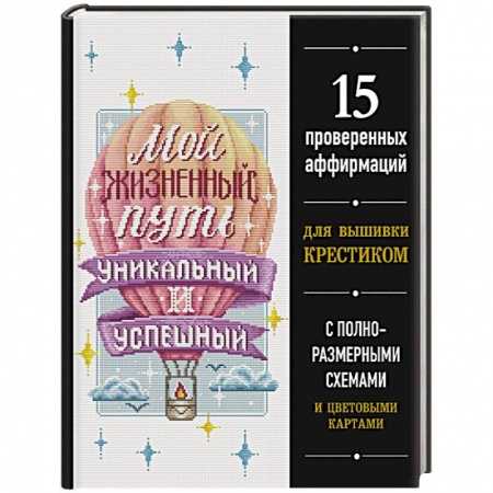 Вышивка, книга Мой жизненный путь уникальный и успешный. 15 проверенных аффирмаций для вышивки крестиком купить по низкой цене