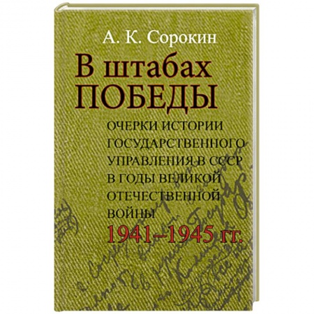 Великая Отечественная война 1941-1945 гг., книга В штабах Победы: Очерки истории государственного управления в СССР в годы Великой Отечественной  войны 1941–1945 гг купить по низкой цене