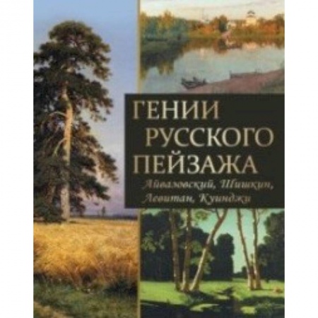 Русские художники, книга Гении русского пейзажа: Айвазовский, Шишкин, Левитан, Куинджи купить по низкой цене