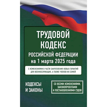 Трудовой кодекс Российской Федерации на 1 марта 2025 года. Со всеми изменениями, законопроектами и постановлениями судов