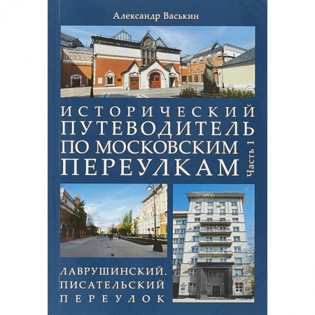 Москва и Подмосковье, книга Исторический путеводитель по московским переулкам. Часть 1. Лаврушинский. Писательский переулок купить по низкой цене