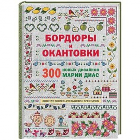 Вышивка, книга Золотая коллекция вышивки крестиком. Бордюры и окантовки. 300 новых дизайнов Марии Диа купить по низкой цене