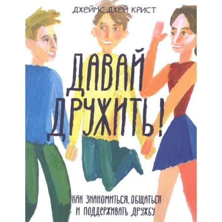Молодежная литература, книга Давай дружить! Как знакомиться, общаться и поддерживать дружбу купить по низкой цене