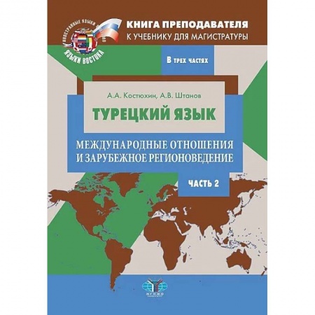 Учебники, самоучители, пособия, книга Книга преподавателя к учебнику для магистратуры А.А. Костюхина, А.В. Штанова 'Турецкий язык. Международные отношения и зарубежное регионоведение'. Учебно-методическое пособие. В трех частях. Часть 2 купить по низкой цене