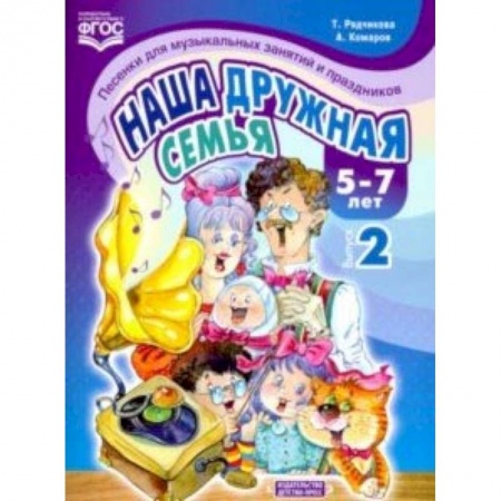 Методика преподавания отдельных предметов, книга Наша дружная семья. Песенки для музыкальных занятий и праздников (5-7 лет). Выпуск 2. ФГОС купить по низкой цене