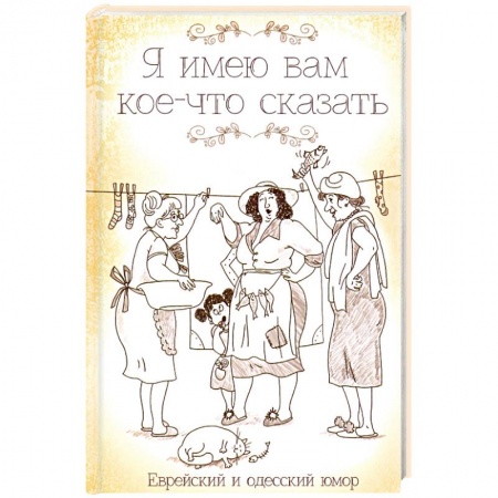 Афоризмы, юмор, сатира, книга Я имею вам кое-что сказать. Еврейский и одесский юмор купить по низкой цене