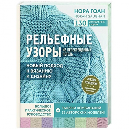 Вязание, книга Рельефные узоры из перекрещенных петель. Новый подход к вязанию и дизайну. Большое практическое руководство купить по низкой цене