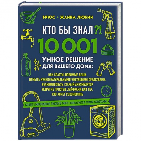 Домоводство. Обиходно-бытовые рекомендации, книга КТО БЫ ЗНАЛ?! 10 001 умное решение для вашего дома: как спасти любимые вещи, отмыть кухню натуральными чистящими средствами, реанимировать старый аккумулятор и другие простые лайфхаки для тех, кто хочет сэкономить купить по низкой цене
