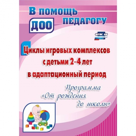 Дошкольное воспитание, книга Циклы игровых комплексов с детьми 2-4 лет в адаптационный период по программе 'От рождения до школы'. ФГОС ДО купить по низкой цене