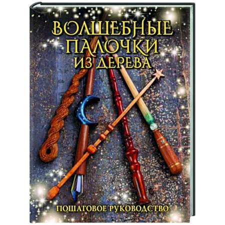 Другие виды ремесел и рукоделия, книга Волшебные палочки из дерева. Пошаговое руководство купить по низкой цене