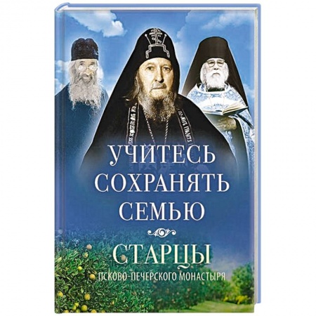 Православие в целом, книга Учитесь сохранять семью: Старцы Псково-Печерского монастыря о смейной жизни купить по низкой цене