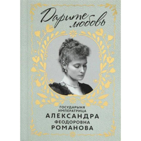 Мемуары, биографии исторических личностей, книга Дарите Любовь. Государыня императрица Александра Феодоровна Романова купить по низкой цене