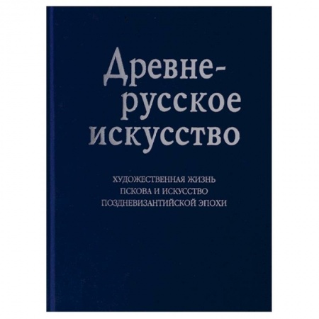 История Древней Руси. Средневековье, книга Древнерусское искусство. Художественная жизнь Пскова и искусство поздневизантийской эпохи купить по низкой цене