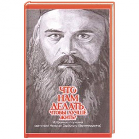 Духовная литература, книга Что нам делать, чтобы лучше жить? Избранные поучения святителя Николая Сербского (Велимировича) купить по низкой цене