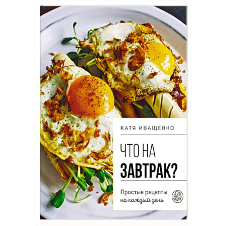 Блюда на каждый день, книга Что на завтрак? Простые рецепты на каждый день купить по низкой цене