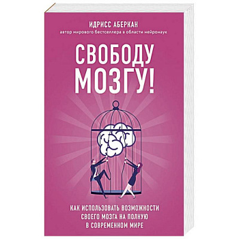 Свободу мозгу! Как использовать возможности своего мозга на полную в современном мире