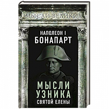 Наполеон I Бонапарт. Мысли узника Святой Елены