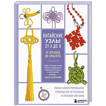 Китайские узлы от А до Я. Полное иллюстрированное руководство по техникам и приемам плетения Китайские узлы от А до Я. Полное иллюстрированное руководство по техникам и приемам плетения