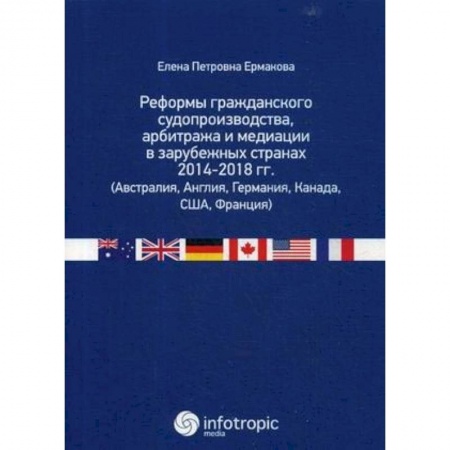 Гражданское право, книга Реформы гражданского судопроизводства, арбитража и медиации в зарубежных странах 2014-2018 гг. (Австралия, Англия, Германия, Канада, США, Франция) купить по низкой цене