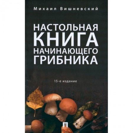 Грибы. Справочники. Определители, книга Настольная книга начинающего грибника купить по низкой цене