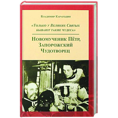 Жития русских святых, жизнеописания церковных деятелей, книга Только у Великих Святых бывают такие чудеса. Новомученик Петр, Запорожский Чудотворец купить по низкой цене