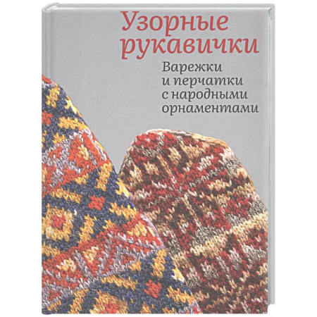 Вязание, книга Узорные рукавички. Варежки и перчатки с народными орнаментами купить по низкой цене