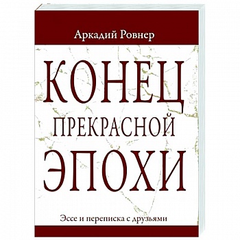 Конец прекрасной эпохи. Эссе и переписка с друзьями Конец прекрасной эпохи. Эссе и переписка с друзьями