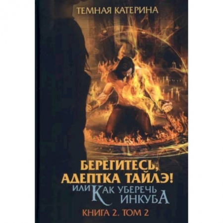 Русское фэнтези, книга Берегитесь, адептка Тайлэ! или Как уберечь инкуба. Кн. 2: Т. 2 купить по низкой цене
