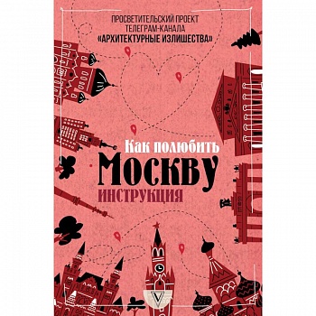 Архитектурные излишества: как полюбить Москву. Инструкция