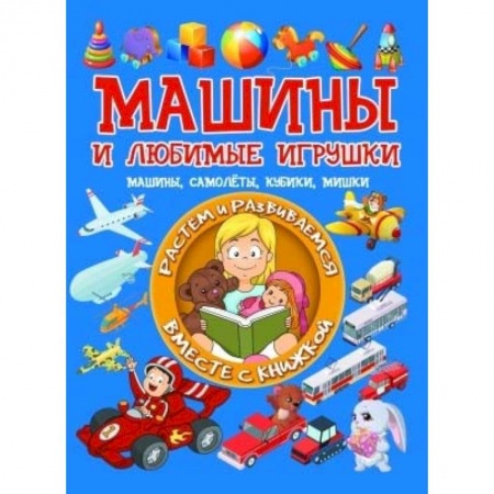 Знакомство с миром, развитие малыша, книга Машины и любимые игрушки. Машины, самолёты, кубики, мишки купить по низкой цене