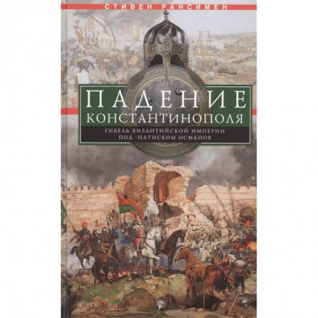 Всемирная история, книга Падение Константинополя. Гибель Византийской империи под натиском османов купить по низкой цене