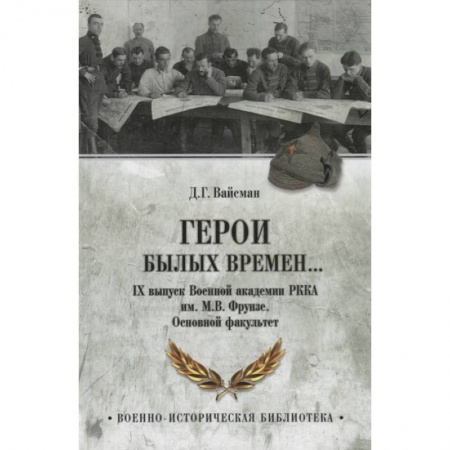 История войн, книга Герои былых времен... IХ выпуск Военной академии РККА имени М.В. Фрунзе. Основной факультет купить по низкой цене